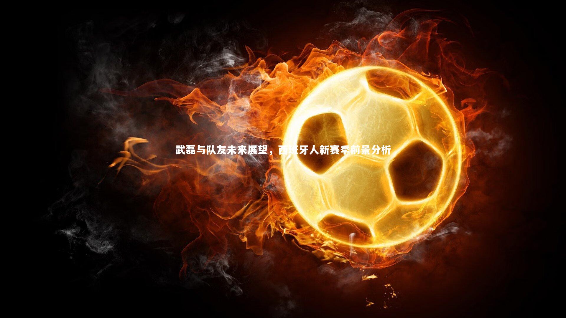 武磊与队友未来展望,西班牙人新赛季前景分析