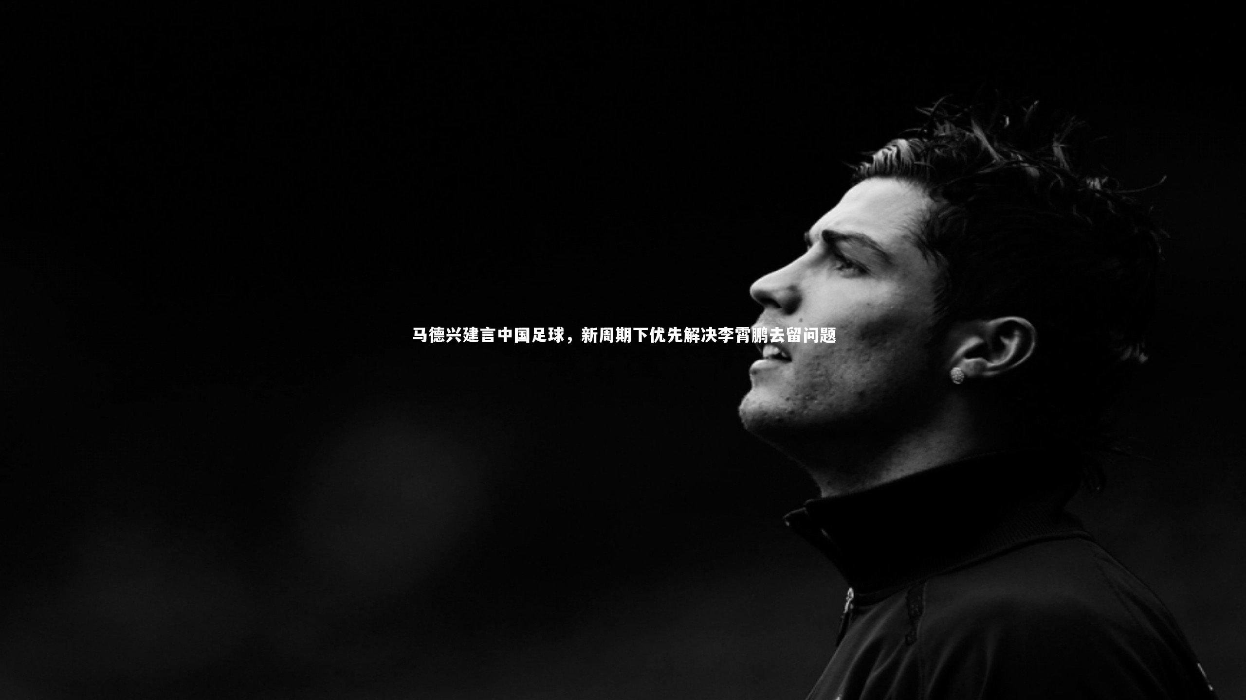 马德兴建言中国足球,新周期下优先解决李霄鹏去留问题