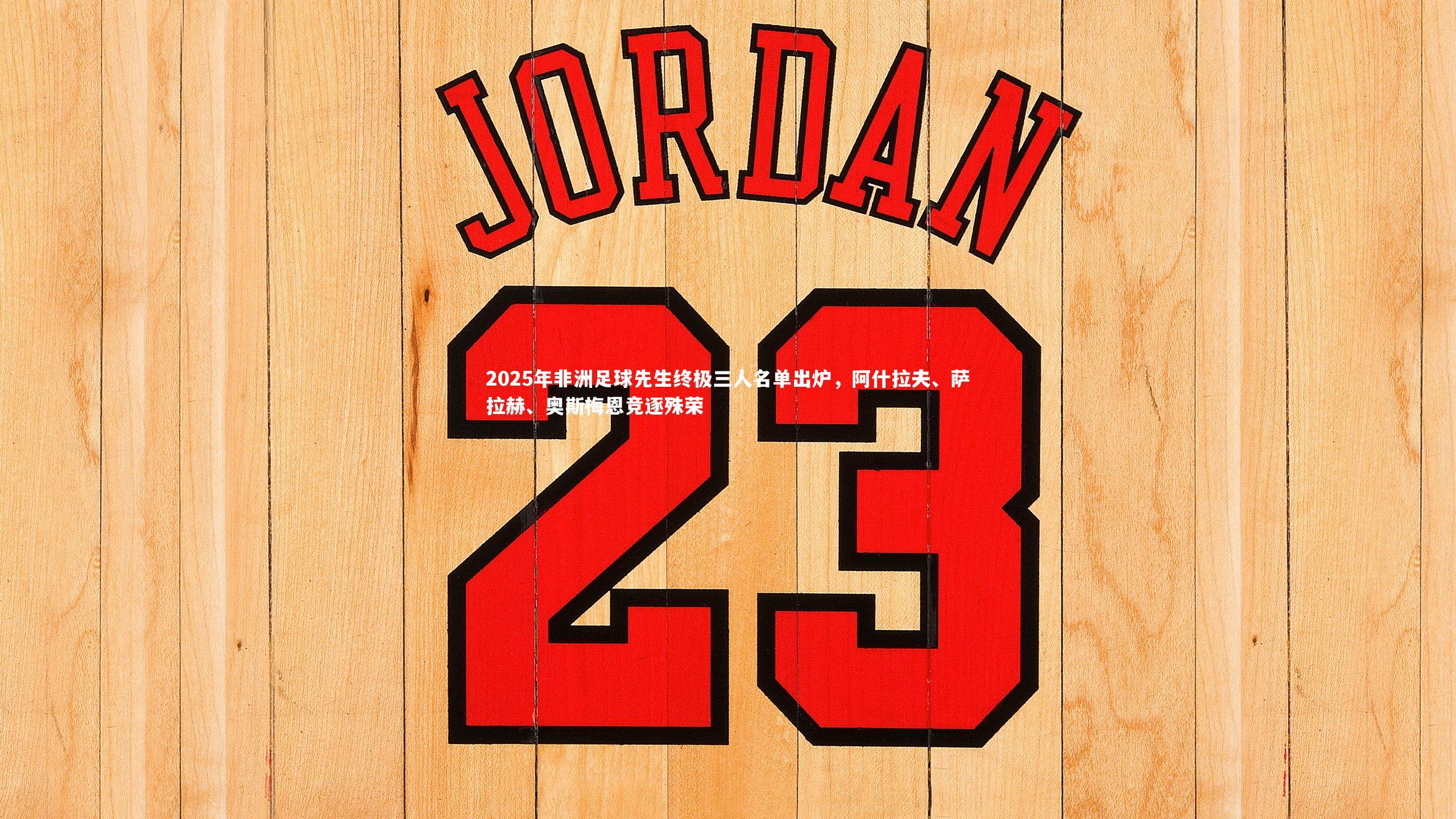 九游会j9官网-2025年非洲足球先生终极三人名单出炉，阿什拉夫、萨拉赫、奥斯梅恩竞逐殊荣