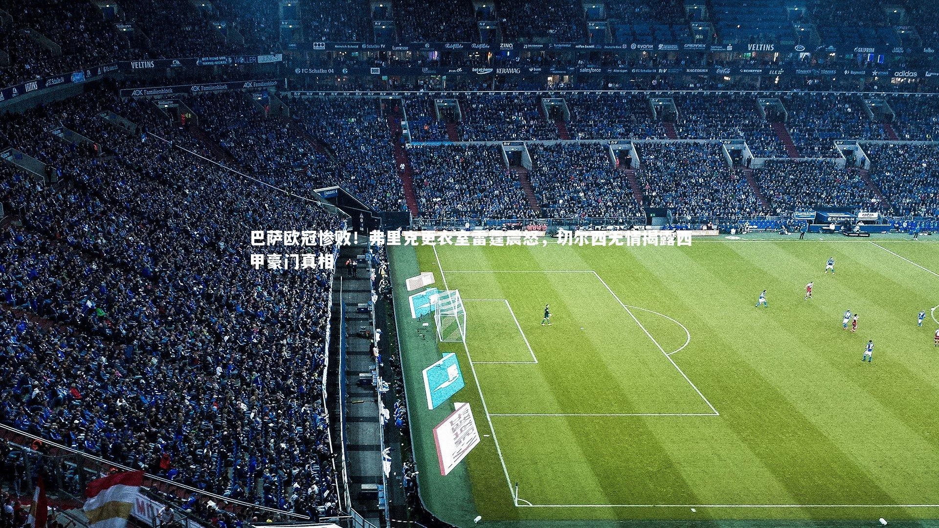 巴萨欧冠惨败!弗里克更衣室雷霆震怒,切尔西无情揭露西甲豪门真相