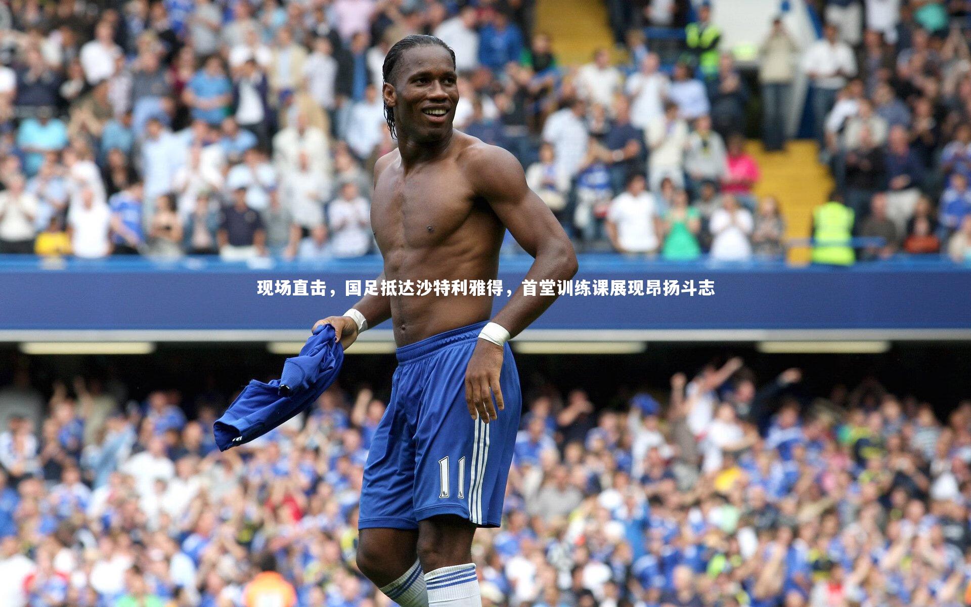 现场直击,国足抵达沙特利雅得,首堂训练课展现昂扬斗志